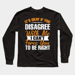 it's okay if you disagree with me i can't force you to be right Long Sleeve T-Shirt